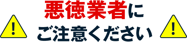 悪徳業者にご注意ください